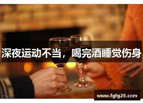 深夜运动不当,喝完酒睡觉伤身 深夜运动不当,喝完酒睡觉伤身