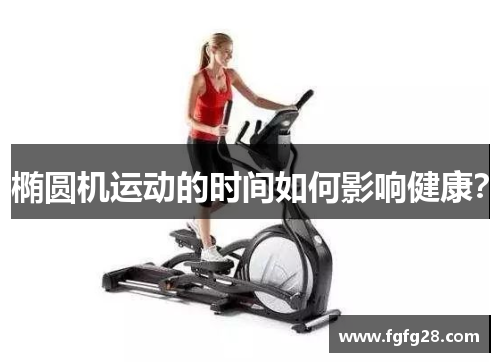 椭圆机运动的时间如何影响健康? 椭圆机运动的时间如何影响健康?