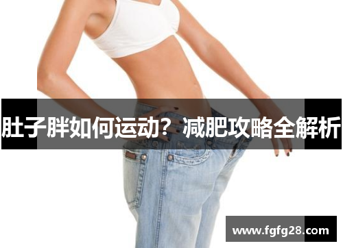 肚子胖如何运动？减肥攻略全解析