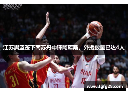 江苏男篮签下南苏丹中锋阿库斯，外援数量已达4人