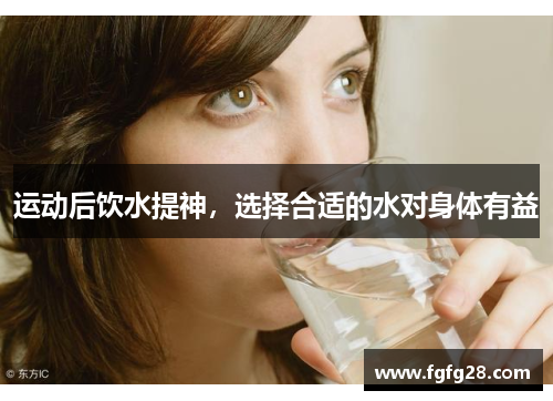 运动后饮水提神，选择合适的水对身体有益
