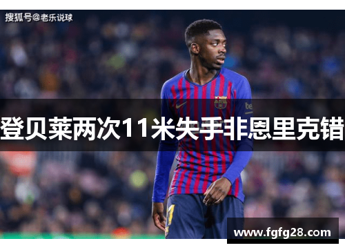 登贝莱两次11米失手非恩里克错