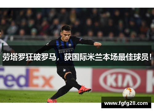 劳塔罗狂破罗马，获国际米兰本场最佳球员！