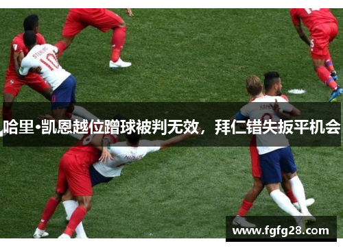 哈里·凯恩越位蹭球被判无效，拜仁错失扳平机会