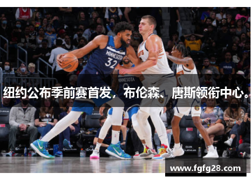 纽约公布季前赛首发，布伦森、唐斯领衔中心。