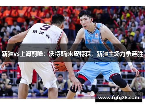 新疆vs上海前瞻：沃特斯pk皮特森，新疆主场力争连胜