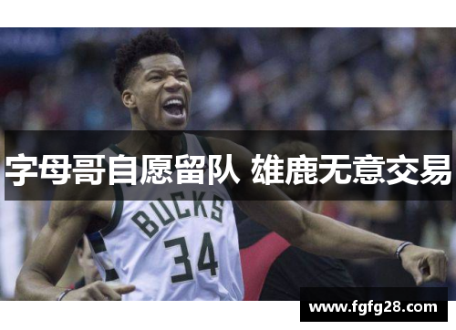 字母哥自愿留队 雄鹿无意交易 字母哥自愿留队 雄鹿无意交易