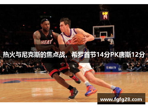 热火与尼克斯的焦点战，希罗首节14分PK唐斯12分