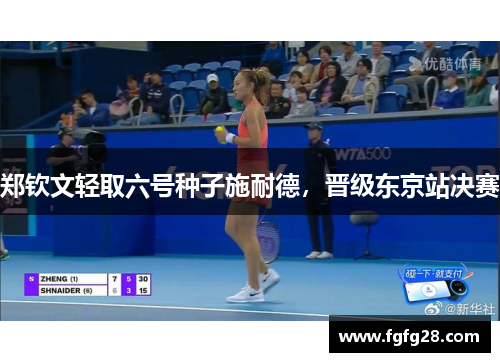 郑钦文轻取六号种子施耐德，晋级东京站决赛