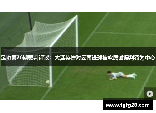 足协第26期裁判评议：大连英博对云南进球被吹属错误判罚为中心