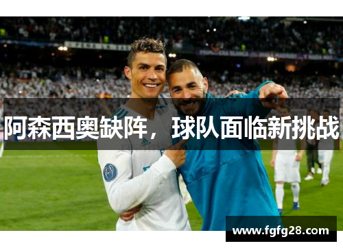 阿森西奥缺阵,球队面临新挑战 阿森西奥缺阵,球队面临新挑战