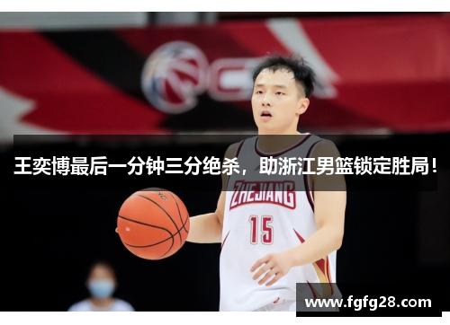 王奕博最后一分钟三分绝杀，助浙江男篮锁定胜局！
