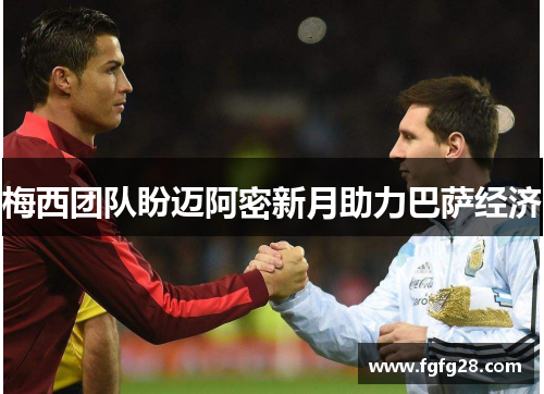 梅西团队盼迈阿密新月助力巴萨经济